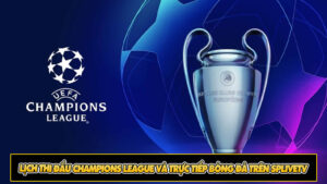 Lịch thi đấu Champions League và trực tiếp bóng đá trên SpliveTV