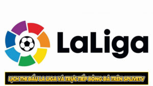 Lịch thi đấu La Liga và trực tiếp bóng đá trên SpliveTV